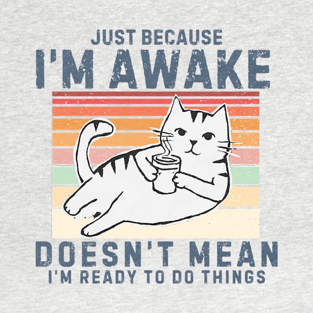 Just Because I'm Awake Doesn't Mean I'm Ready To Do Things. Retro design With a Cute cat drinking coffee. by TreSiameseTee